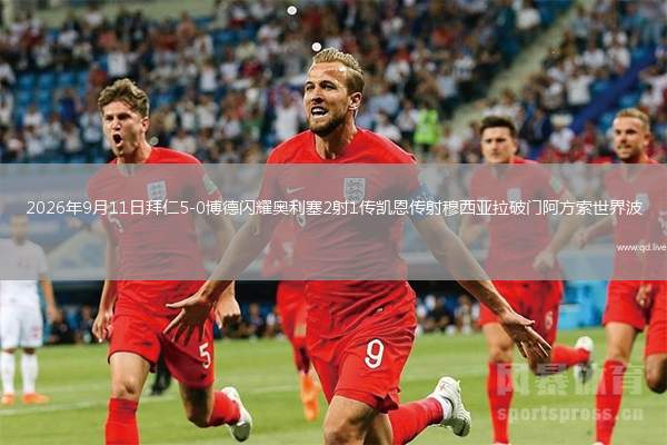 2026年9月11日拜仁5-0博德闪耀奥利塞2射1传凯恩传射穆西亚拉破门阿方索世界波